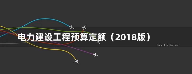  电力建设工程预算定额（2018版） 第四册 架空输电线路工程